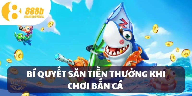 Bí quyết săn tiền thưởng trong bắn cá ăn tiền