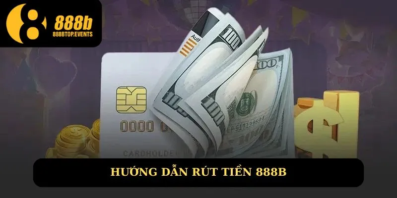 Hướng dẫn cách rút tiền 888B chi tiết